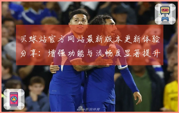 买球站官方网站最新版本更新体验分享：增强功能与流畅度显著提升