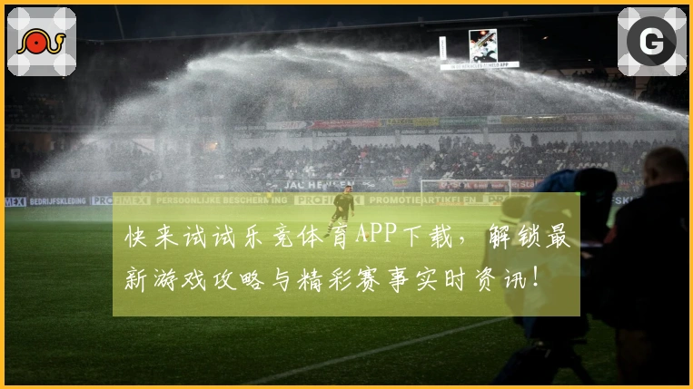 快来试试乐竞体育APP下载，解锁最新游戏攻略与精彩赛事实时资讯！