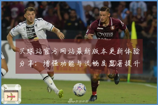 买球站官方网站最新版本更新体验分享：增强功能与流畅度显著提升