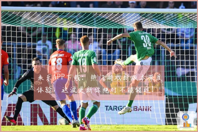 米乐APP下载：热门游戏新版本深度体验，这波更新你绝对不能错过！